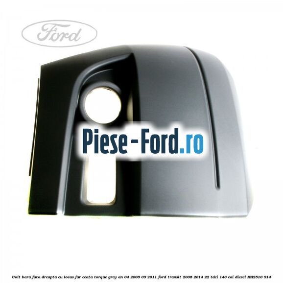 Colt bara fata dreapta cu locas far ceata torque grey an 04/2006-09/2011 Ford Transit 2006-2014 2.2 TDCi 140 cai #94D678EA6A